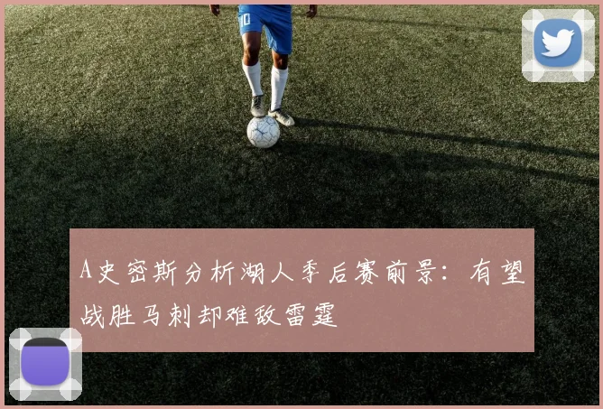 A史密斯分析湖人季后赛前景：有望战胜马刺却难敌雷霆