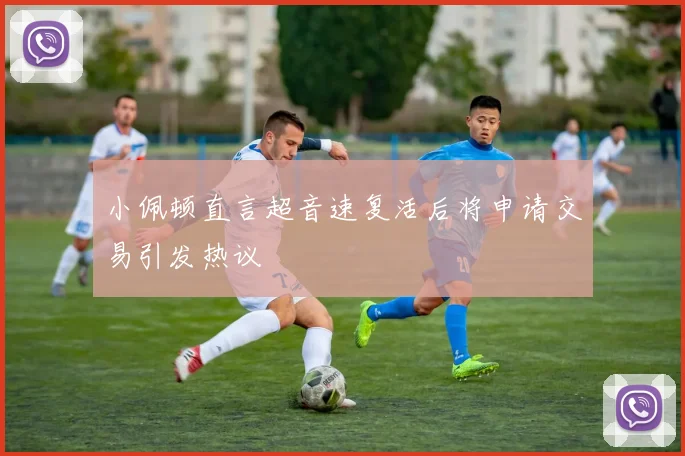 小佩顿直言超音速复活后将申请交易引发热议