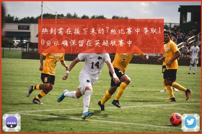 热刺需在接下来的7轮比赛中争取10分以确保留在英超联赛中