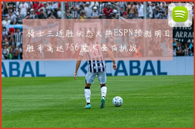 骑士三连胜状态火热ESPN预测明日胜率高达756魔术面临挑战