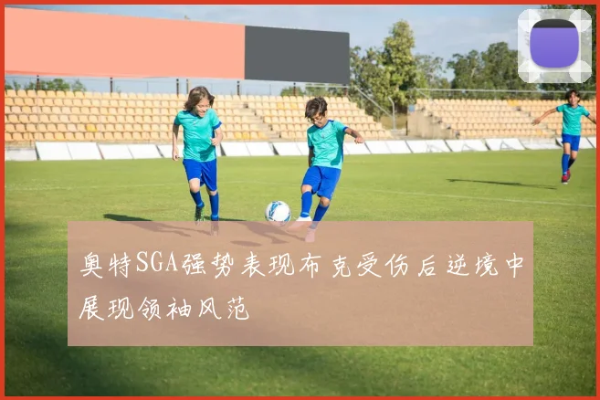 奥特SGA强势表现布克受伤后逆境中展现领袖风范