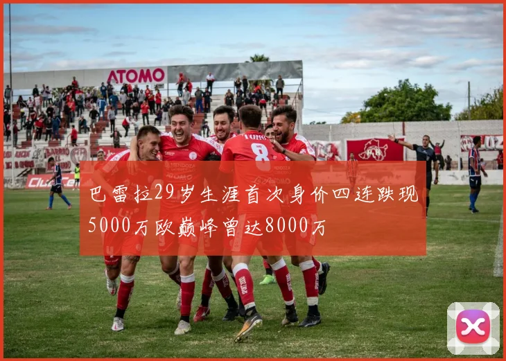 巴雷拉29岁生涯首次身价四连跌现5000万欧巅峰曾达8000万