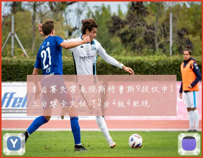 季后赛失常表现斯特鲁斯9投仅中1三分球全失仅得2分4板4犯规