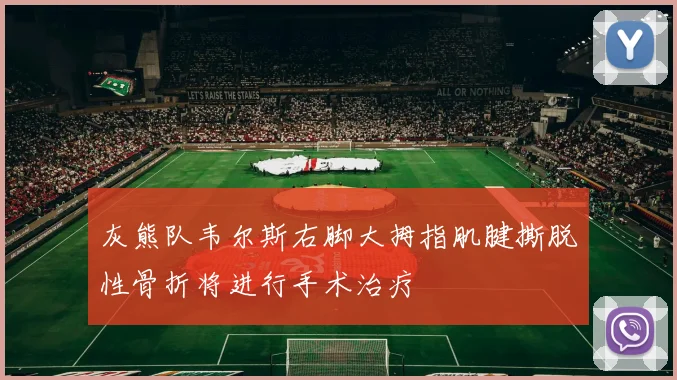 灰熊队韦尔斯右脚大拇指肌腱撕脱性骨折将进行手术治疗