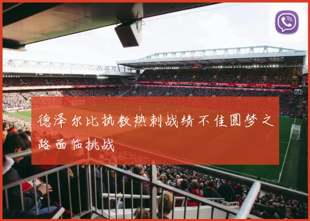 德泽尔比执教热刺战绩不佳圆梦之路面临挑战