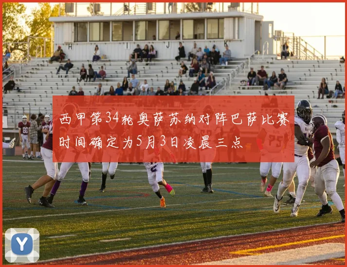 西甲第34轮奥萨苏纳对阵巴萨比赛时间确定为5月3日凌晨三点