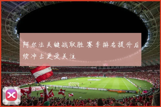 阿尔法关键战取胜 赛季排名提升后续冲击更受关注