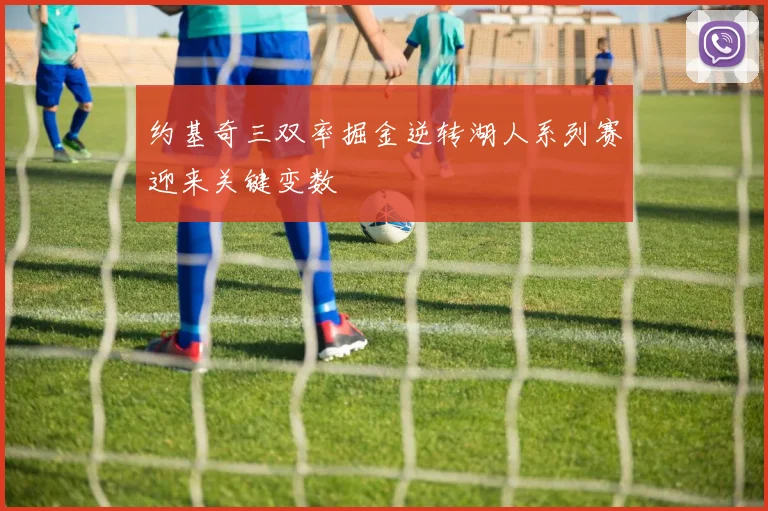 约基奇三双率掘金逆转湖人系列赛迎来关键变数